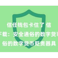 信任钱包卡住了 信任钱包下载：安全通俗的数字货币贬责器具