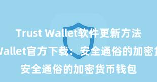 Trust Wallet软件更新方法 Trust Wallet官方下载：安全通俗的加密货币钱包