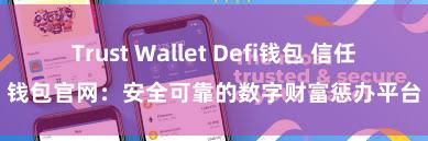 Trust Wallet Defi钱包 信任钱包官网：安全可靠的数字财富惩办平台