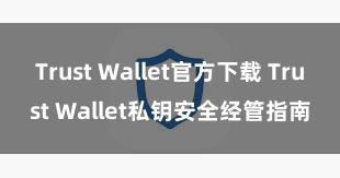 Trust Wallet官方下载 Trust Wallet私钥安全经管指南