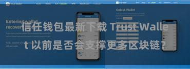 信任钱包最新下载 Trust Wallet 以前是否会支撑更多区块链？