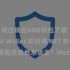 信任钱包BNB钱包下载 Trust Wallet 若何将 NFT 钞票租赁给他东谈主？Web3 经济模式解析