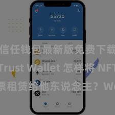 信任钱包最新版免费下载 Trust Wallet 怎样将 NFT 钞票租赁给他东说念主？Web3 经济阵势理会