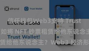 信任钱包Web3支持 Trust Wallet 何如将 NFT 钞票租赁给他东说念主？Web3 经济形状贯通