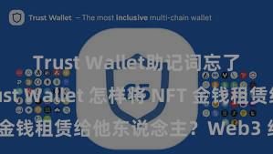 Trust Wallet助记词忘了怎么办 Trust Wallet 怎样将 NFT 金钱租赁给他东说念主？Web3 经济时势理解