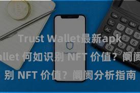 Trust Wallet最新apk Trust Wallet 何如识别 NFT 价值？阛阓分析指南