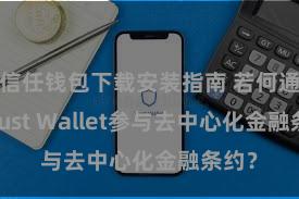 信任钱包下载安装指南 若何通过Trust Wallet参与去中心化金融条约？