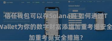 信任钱包可以存Solana吗 如何通过Trust Wallet为你的数字财富添增加重考据安全措施？